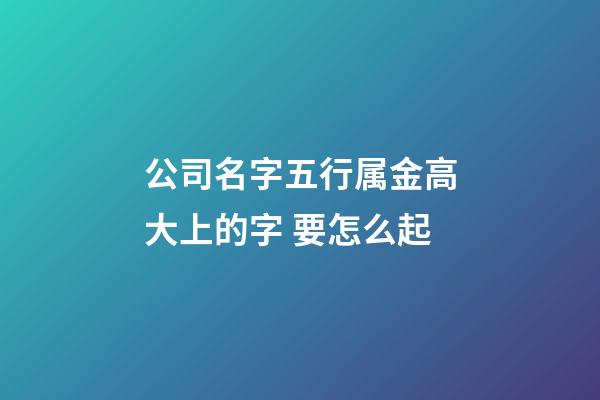 公司名字五行属金高大上的字 要怎么起-第1张-公司起名-玄机派